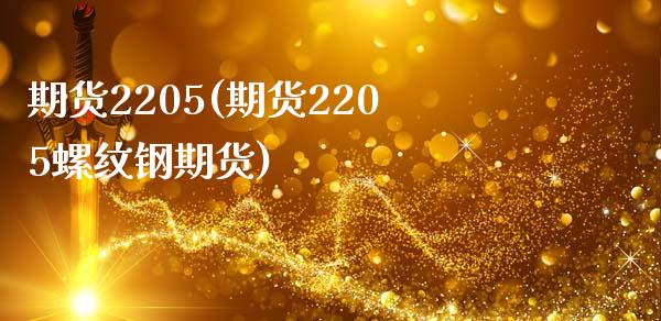 期货2205(期货2205螺纹钢期货)_https://www.hbaoqiang.com_期货行情_第1张