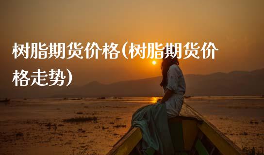 树脂期货价格(树脂期货价格走势)_https://www.hbaoqiang.com_期货直播_第1张