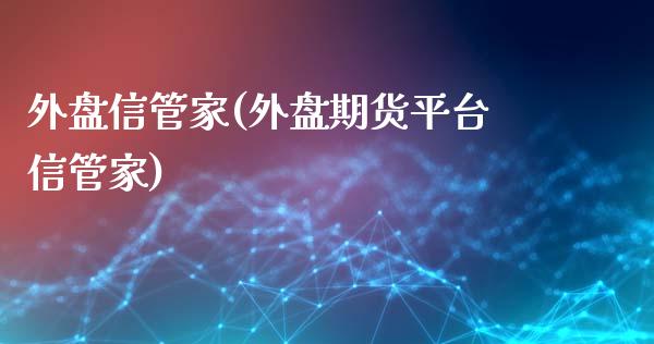 外盘信管家(外盘期货平台信管家)_https://www.hbaoqiang.com_基金投资_第1张