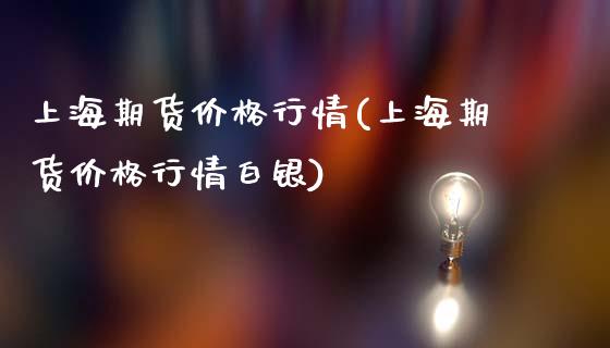 上海期货价格行情(上海期货价格行情白银)_https://www.hbaoqiang.com_期货入门_第1张