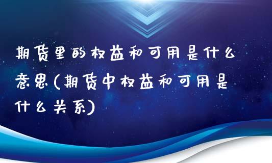期货里的权益和可用是什么意思(期货中权益和可用是什么关系)_https://www.hbaoqiang.com_德指期货_第1张