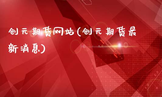 创元期货网站(创元期货最新消息)_https://www.hbaoqiang.com_交易心态_第1张