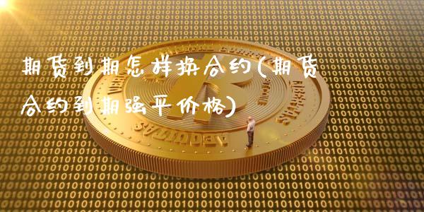 期货到期怎样换合约(期货合约到期强平价格)_https://www.hbaoqiang.com_黄金期货_第1张