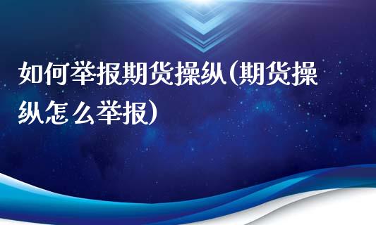 如何举报期货操纵(期货操纵怎么举报)_https://www.hbaoqiang.com_黄金期货_第1张