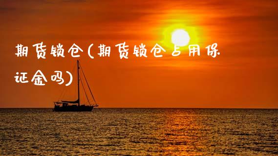 期货锁仓(期货锁仓占用保证金吗)_https://www.hbaoqiang.com_期货开户_第1张