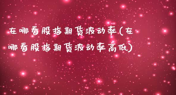 在哪看股指期货波动率(在哪看股指期货波动率高低)_https://www.hbaoqiang.com_期货故事_第1张