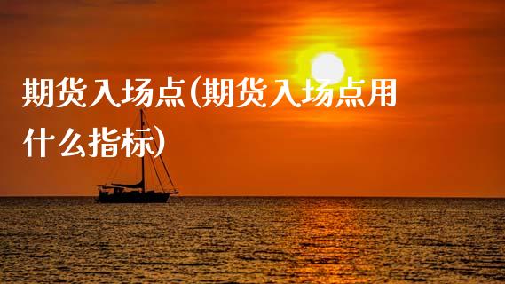 期货入场点(期货入场点用什么指标)_https://www.hbaoqiang.com_交易心态_第1张