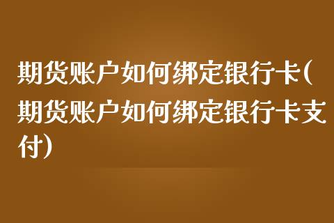 期货账户如何绑定银行卡(期货账户如何绑定银行卡支付)_https://www.hbaoqiang.com_原油期货_第1张