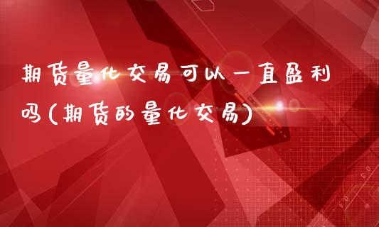 期货量化交易可以一直盈利吗(期货的量化交易)_https://www.hbaoqiang.com_恒指期货_第1张