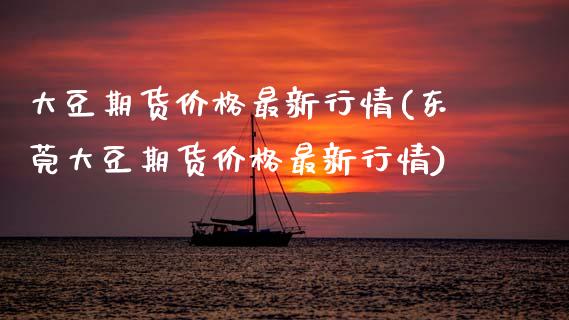 大豆期货价格最新行情(东莞大豆期货价格最新行情)_https://www.hbaoqiang.com_期货直播_第1张