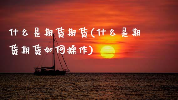 什么是期货期货(什么是期货期货如何操作)_https://www.hbaoqiang.com_道指期货_第1张