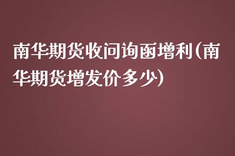 南华期货收问询函增利(南华期货增发价多少)_https://www.hbaoqiang.com_纳指期货_第1张