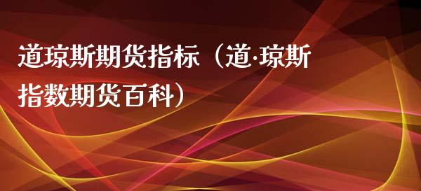 道琼斯期货指标（道·琼斯指数期货百科）_https://www.hbaoqiang.com_期货入门_第1张