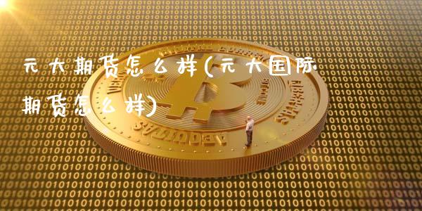 元大期货怎么样(元大国际期货怎么样)_https://www.hbaoqiang.com_实战心得_第1张