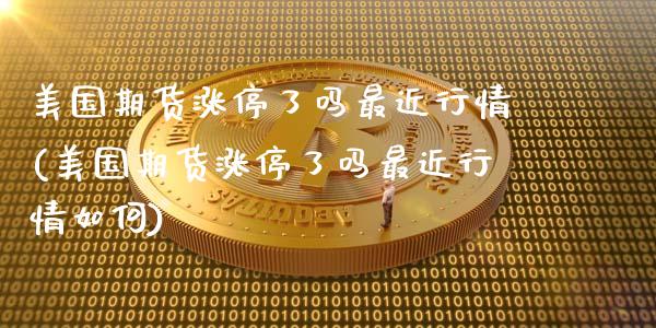 美国期货涨停了吗最近行情(美国期货涨停了吗最近行情如何)_https://www.hbaoqiang.com_期货直播_第1张