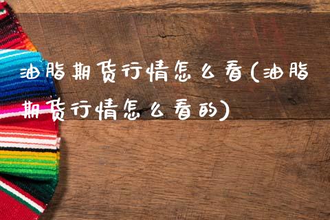 油脂期货行情怎么看(油脂期货行情怎么看的)_https://www.hbaoqiang.com_内盘期货_第1张