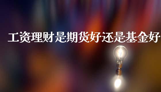 理财是期货基金好_https://www.hbaoqiang.com_期货行情_第1张