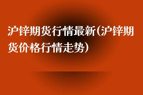沪锌期货行情最新(沪锌期货价格行情走势)_https://www.hbaoqiang.com_德指期货_第1张