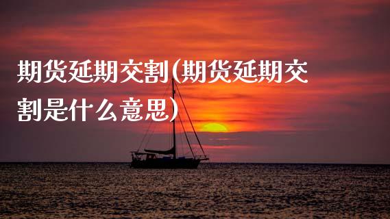 期货延期交割(期货延期交割是什么意思)_https://www.hbaoqiang.com_理财百科_第1张