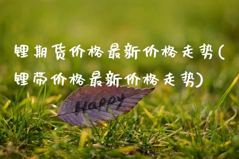 锂期货价格最新价格走势(锂带价格最新价格走势)_https://www.hbaoqiang.com_期货开户_第1张