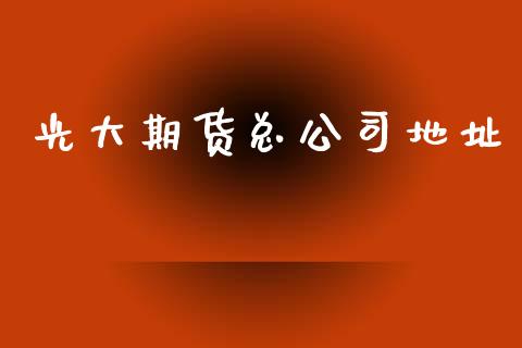 光大期货总公司地址_https://www.hbaoqiang.com_期货行情_第1张