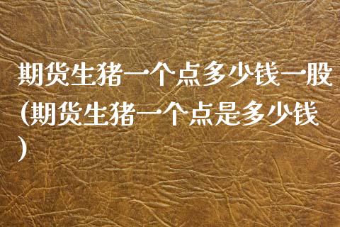 期货生猪一个点多少钱一股(期货生猪一个点是多少钱)_https://www.hbaoqiang.com_期货软件_第1张
