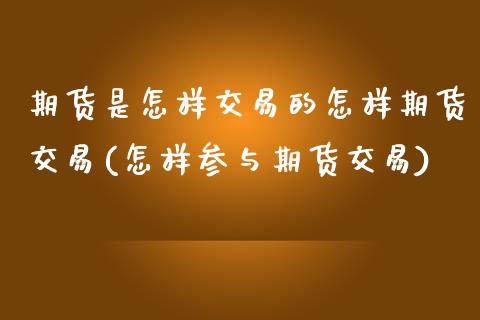 期货是怎样交易的怎样期货交易(怎样参与期货交易)_https://www.hbaoqiang.com_期货直播_第1张