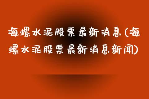 海螺水泥股票最新消息(海螺水泥股票最新消息新闻)_https://www.hbaoqiang.com_股票推荐_第1张