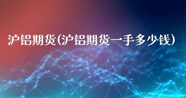 沪铝期货(沪铝期货一手多少钱)_https://www.hbaoqiang.com_期货平台_第1张