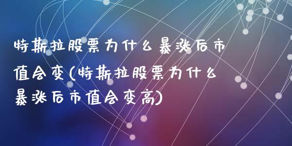 特斯拉股票为什么暴涨后市值会变(特斯拉股票为什么暴涨后市值会变高)_https://www.hbaoqiang.com_内盘期货_第1张