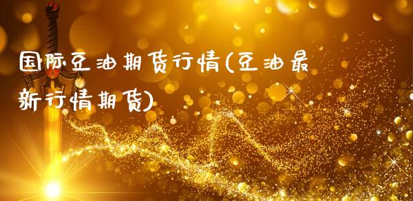 国际豆油期货行情(豆油最新行情期货)_https://www.hbaoqiang.com_期货平台_第1张
