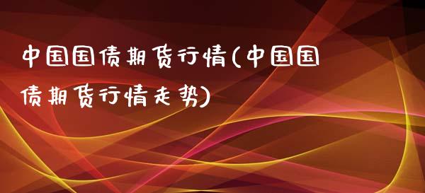 中国国债期货行情(中国国债期货行情走势)_https://www.hbaoqiang.com_基金投资_第1张
