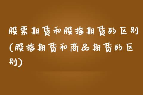 股票期货和股指期货的区别(股指期货和商品期货的区别)_https://www.hbaoqiang.com_内盘期货_第1张
