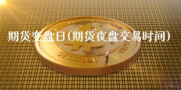 期货变盘日(期货夜盘交易时间)_https://www.hbaoqiang.com_期货手续费_第1张