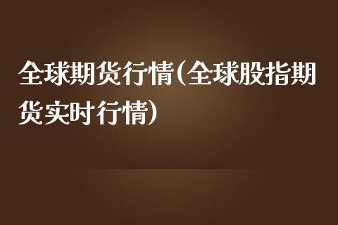 全球期货行情(全球股指期货实时行情)_https://www.hbaoqiang.com_期货学习_第1张