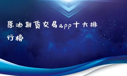 原油期货交易app十大排行榜_https://www.hbaoqiang.com_期货行情_第1张