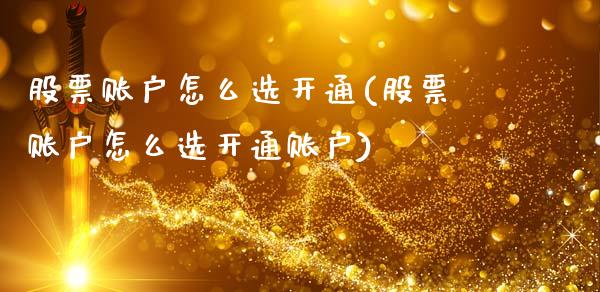 股票账户怎么选开通(股票账户怎么选开通账户)_https://www.hbaoqiang.com_恒指期货_第1张