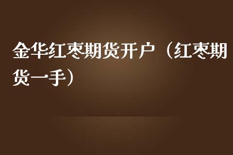 金华红枣期货开户（红枣期货一手）_https://www.hbaoqiang.com_期货入门_第1张