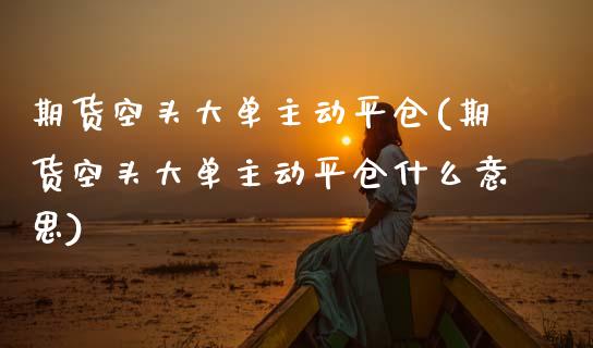 期货空头大单主动平仓(期货空头大单主动平仓什么意思)_https://www.hbaoqiang.com_道指期货_第1张