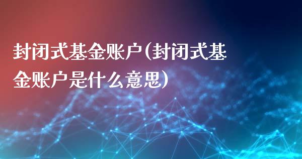 封闭式基金账户(封闭式基金账户是什么意思)_https://www.hbaoqiang.com_黄金期货_第1张