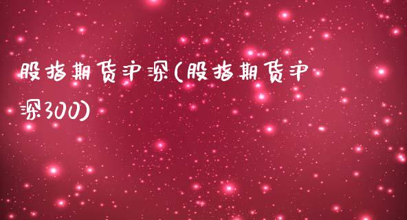 股指期货沪深(股指期货沪深300)_https://www.hbaoqiang.com_期货手续费_第1张