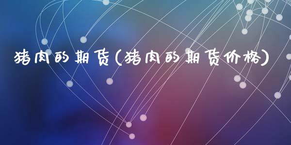猪肉的期货(猪肉的期货价格)_https://www.hbaoqiang.com_原油期货_第1张