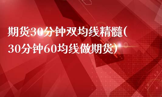 期货30分钟双均线精髓(30分钟60均线做期货)_https://www.hbaoqiang.com_内盘期货_第1张
