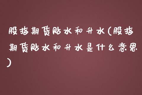 股指期货贴水和升水(股指期货贴水和升水是什么意思)_https://www.hbaoqiang.com_期货行情_第1张