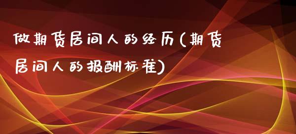做期货居间人的经历(期货居间人的报酬标准)_https://www.hbaoqiang.com_期货软件_第1张