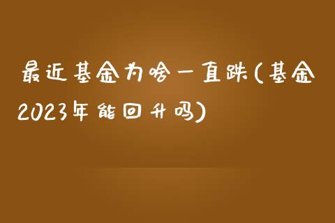 最近基金为啥一直跌(基金2023年能回升吗)_https://www.hbaoqiang.com_期货平台_第1张