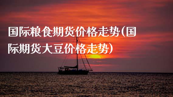 国际粮食期货价格走势(国际期货大豆价格走势)_https://www.hbaoqiang.com_道指期货_第1张