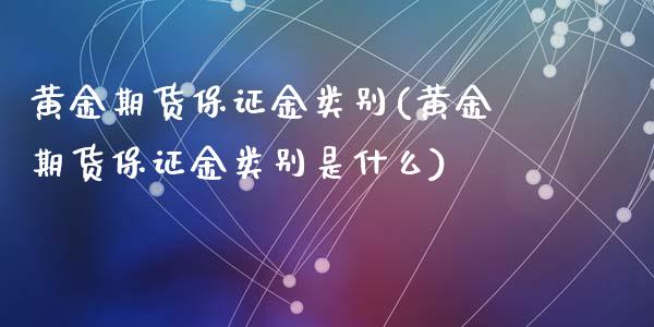 黄金期货保证金类别(黄金期货保证金类别是什么)_https://www.hbaoqiang.com_国际期货_第1张