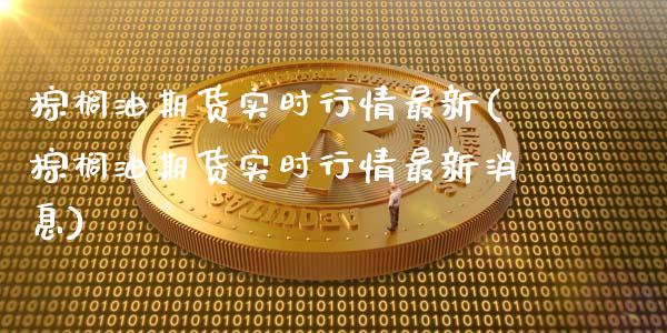 棕榈油期货实时行情最新(棕榈油期货实时行情最新消息)_https://www.hbaoqiang.com_期货直播_第1张