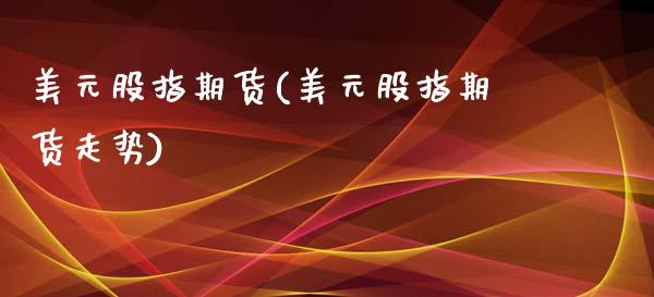 美元股指期货(美元股指期货走势)_https://www.hbaoqiang.com_期货开户_第1张